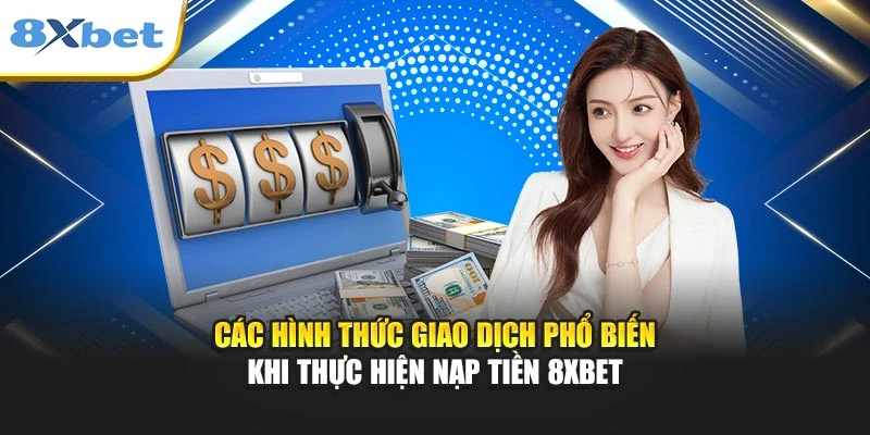 Các hình thức giao dịch phổ biến khi thực hiện nạp tiền 8xbet