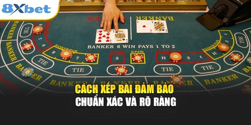 Cách xếp bài đảm bảo chuẩn xác và rõ ràng