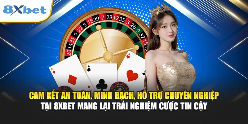 Cam kết an toàn, minh bạch, hỗ trợ chuyên nghiệp tại 8XBET mang lại trải nghiệm cược tin cậy