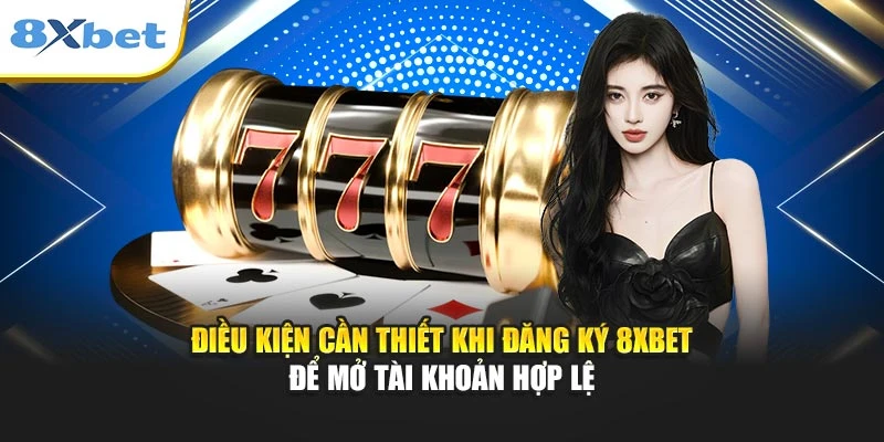 Điều kiện cần thiết khi đăng ký 8xbet để mở tài khoản hợp lệ