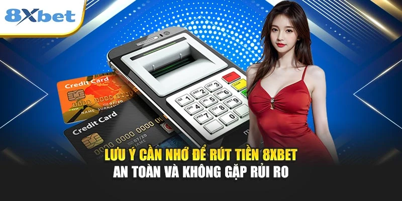 Lưu ý cần nhớ để rút tiền 8xbet an toàn và không gặp rủi ro