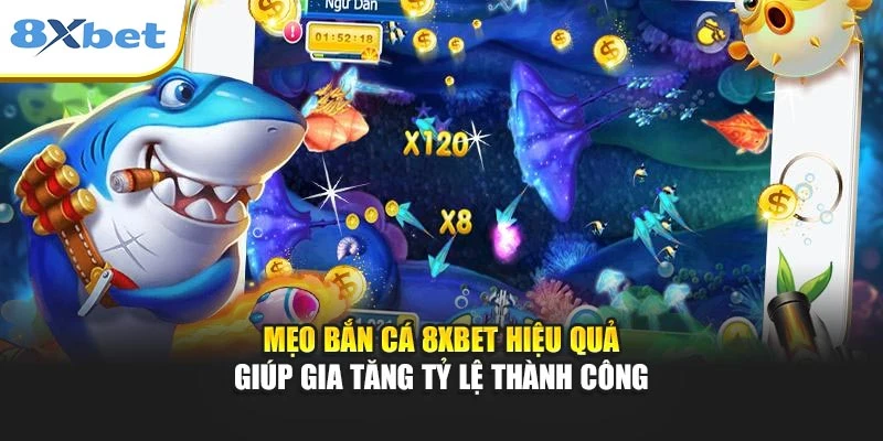 Mẹo bắn cá 8xbet hiệu quả giúp gia tăng tỷ lệ thành công