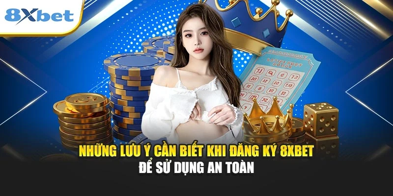 Những lưu ý cần biết khi đăng ký 8xbet để sử dụng an toàn