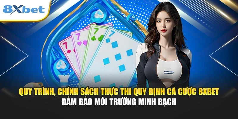 Quy trình, chính sách thực thi quy định cá cược 8XBET đảm bảo môi trường minh bạch