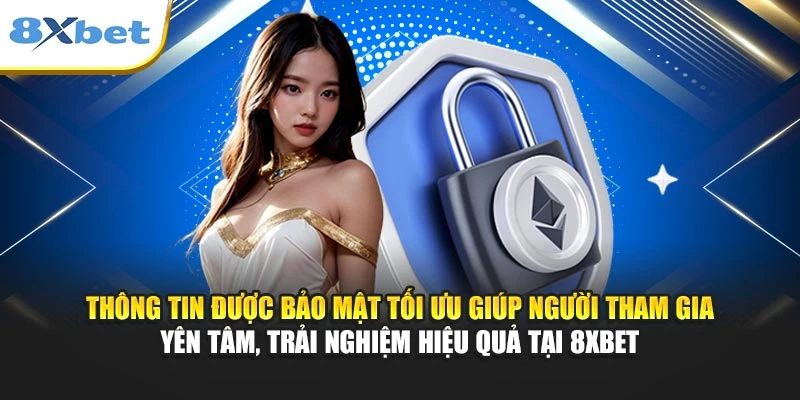 Thông tin được bảo mật tối ưu giúp người tham gia yên tâm, trải nghiệm hiệu quả tại 8XBET
