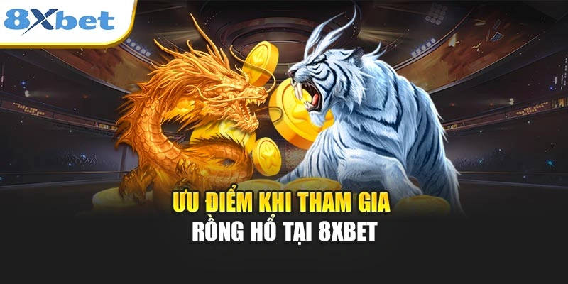 Ưu điểm khi tham gia rồng hổ tại 8xbet
