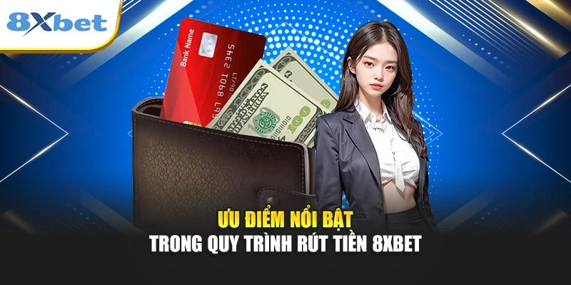 Ưu điểm nổi bật trong quy trình rút tiền 8xbet
