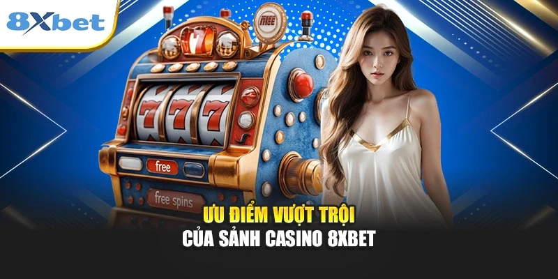 Ưu điểm vượt trội của sảnh casino 8xbet