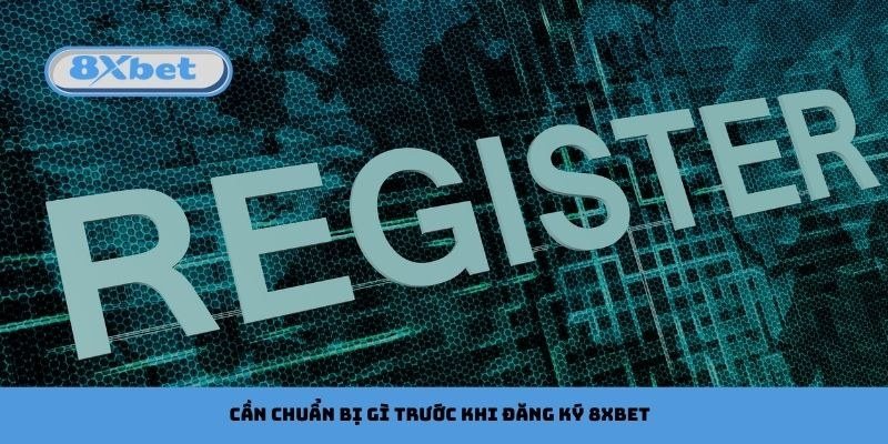 Điều kiện đăng ký 8Xbet và những thứ cần chuẩn bị trước khi tạo tài khoản