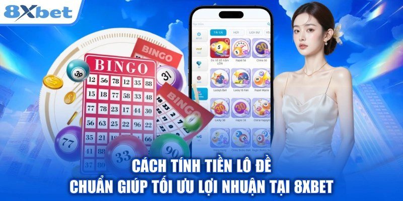 Cách tính tiền lô đề chuẩn theo điểm, tỷ lệ và số nháy tại 8Xbet
