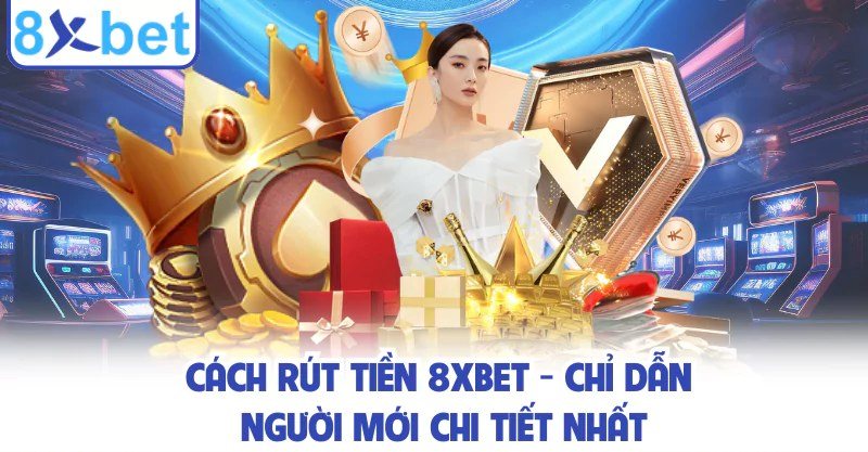 Rút tiền tối thiểu 8Xbet bao nhiêu và hạn mức giao dịch mỗi lệnh
