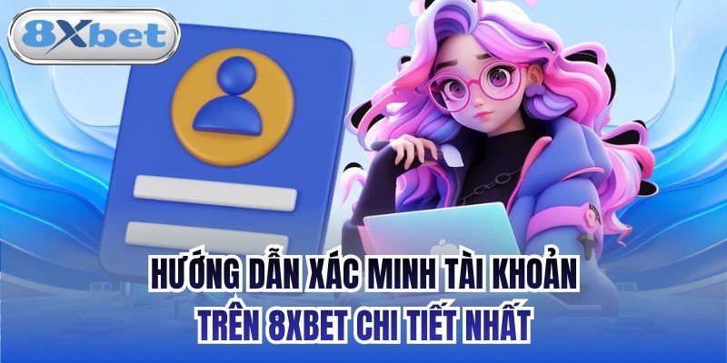 Hướng dẫn xác minh tài khoản 8xbet bằng CCCD và ngân hàng chính chủ