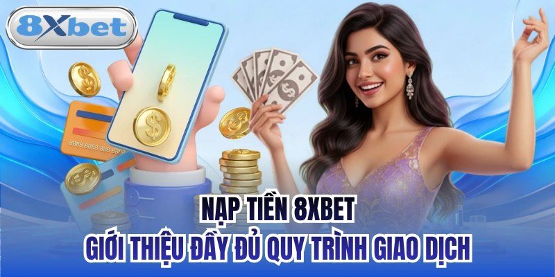 Nạp tiền 8Xbet nhanh và an toàn qua ngân hàng, ví điện tử, thẻ cào và USDT