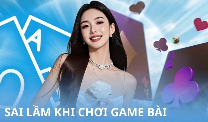 Sai lầm khi chơi game bài online mà người mới thường mắc phải