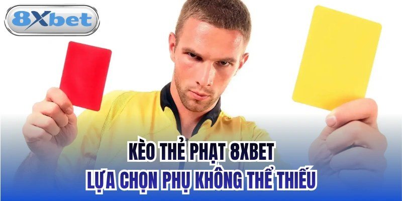 Kèo thẻ phạt với thẻ vàng, thẻ đỏ và cách tính điểm thẻ tại 8Xbet
