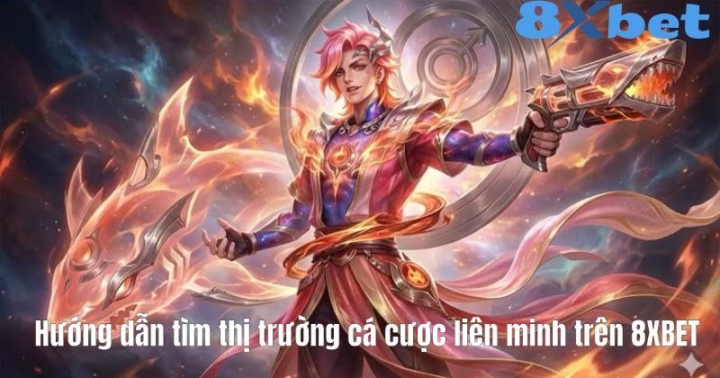 Hướng dẫn tìm thị trường kèo LMHT trên sảnh esports 8Xbet với nhiều loại cược