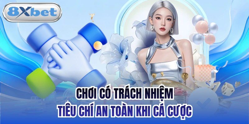 Chơi có trách nhiệm tại 8Xbet với các tiêu chí an toàn khi cá cược